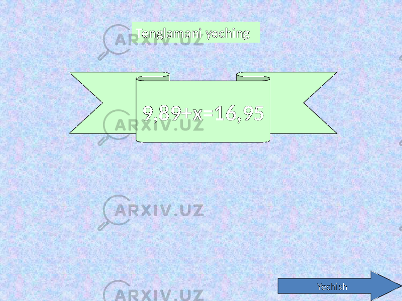 Tenglamani yeching Yechish9,89+x=16,95 