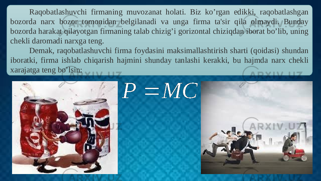 . Raqobatlashuvchi firmaning muvozanat holati. Biz ko’rgan edikki, raqobatlashgan bozorda narx bozor tomonidan belgilanadi va unga firma ta&#39;sir qila olmaydi. Bunday bozorda harakat qilayotgan firmaning talab chizig’i gorizontal chiziqdan iborat bo’lib, uning chekli daromadi narxga teng. Demak, raqobatlashuvchi firma foydasini maksimallashtirish sharti (qoidasi) shundan iboratki, firma ishlab chiqarish hajmini shunday tanlashi kerakki, bu hajmda narx chekli xarajatga teng bo’lsin:MC P  