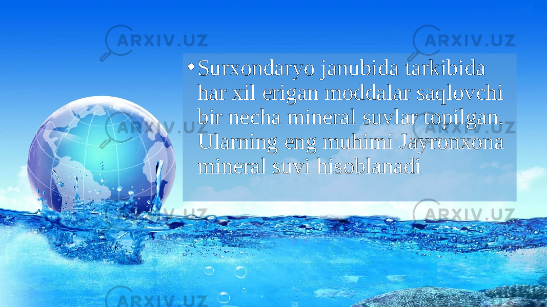 • Surxondaryo janubida tarkibida har xil erigan moddalar saqlovchi bir necha mineral suvlar topilgan. Ularning eng muhimi Jayronxona mineral suvi hisoblanadi 