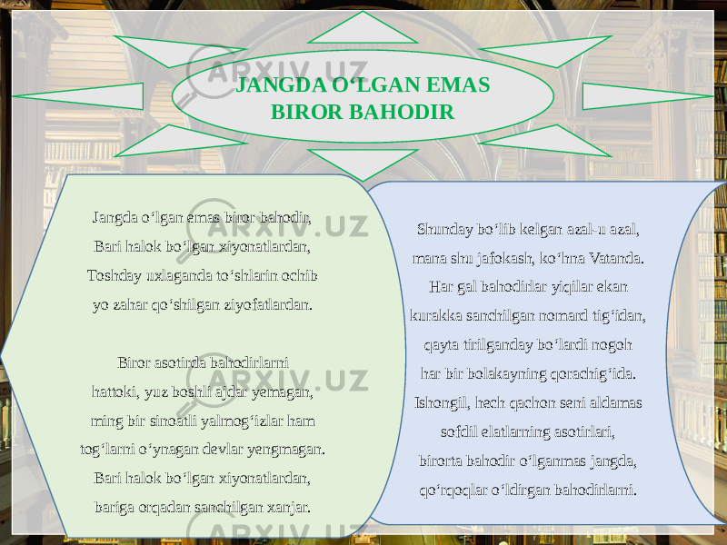 JANGDA O‘LGAN EMAS BIROR BAHODIR Shunday bo‘lib kelgan azal-u azal, mana shu jafokash, ko‘hna Vatanda. Har gal bahodirlar yiqilar ekan kurakka sanchilgan nomard tig‘idan, qayta tirilganday bo‘lardi nogoh har bir bolakayning qorachig‘ida. Ishongil, hech qachon seni aldamas sofdil elatlarning asotirlari, birorta bahodir o‘lganmas jangda, qo‘rqoqlar o‘ldirgan bahodirlarni.Jangda o‘lgan emas biror bahodir, Bari halok bo‘lgan xiyonatlardan, Toshday uxlaganda to‘shlarin ochib yo zahar qo‘shilgan ziyofatlardan. Biror asotirda bahodirlarni hattoki, yuz boshli ajdar yemagan, ming bir sinoatli yalmog‘izlar ham tog‘larni o‘ynagan devlar yengmagan. Bari halok bo‘lgan xiyonatlardan, bariga orqadan sanchilgan xanjar. 