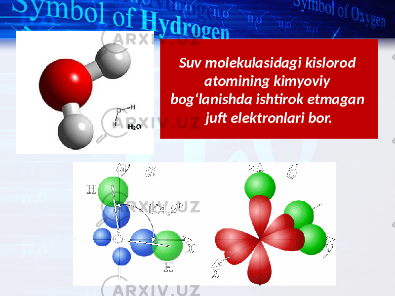 Suv molekulasidagi kislorod atomining kimyoviy bog‘lanishda ishtirok etmagan juft elektronlari bor. 