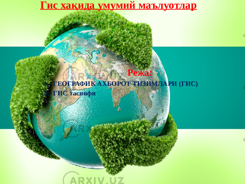 Гис хақида умумий маълуотлар Режа: 1. ГЕОГРАФИК АХБОРОТ ТИЗИМЛАРИ (ГИС) 2. ГИС таснифи 