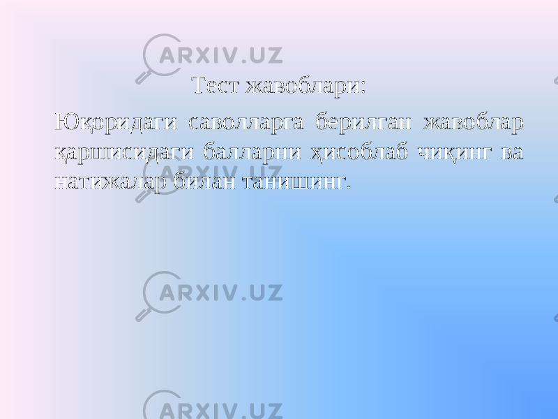 Тест жавоблари: Юқоридаги саволларга берилган жавоблар қаршисидаги балларни ҳисоблаб чиқинг ва натижалар билан танишинг. 