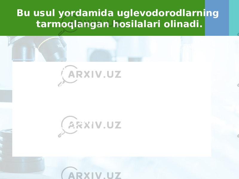 Bu usul yordamida uglevodorodlarning tarmoqlangan hosilalari olinadi. 