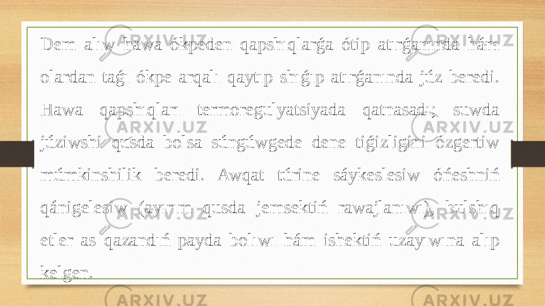 Dem alıw hawa ókpeden qapshıqlarǵa ótip atırǵanında hám olardan taǵı ókpe arqalı qaytıp shıǵıp atırǵanında júz beredi. Hawa qapshıqları termoregulyatsiyada qatnasadı; suwda júziwshi qusda bolsa súngúwgede dene tiǵizligini ózgertiw múmkinshilik beredi. Awqat túrine sáykeslesiw óńeshniń qánigelesiw (ayırım qusda jemsektiń rawajlanıwı), bulshıq etler as qazandıń payda bolıwı hám ishektiń uzayıwına alıp kelgen. 