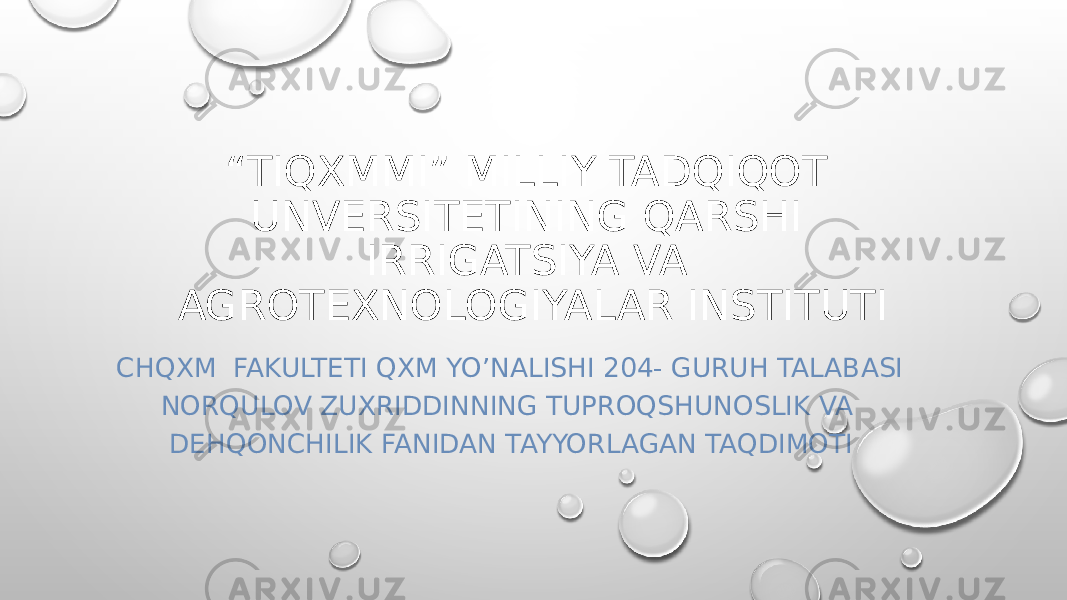 “ TIQXMMI” MILLIY TADQIQOT UNVERSITETINING QARSHI IRRIGATSIYA VA AGROTEXNOLOGIYALAR INSTITUTI CHQXM FAKULTETI QXM YO’NALISHI 204- GURUH TALABASI NORQULOV ZUXRIDDINNING TUPROQSHUNOSLIK VA DEHQONCHILIK FANIDAN TAYYORLAGAN TAQDIMOTI 