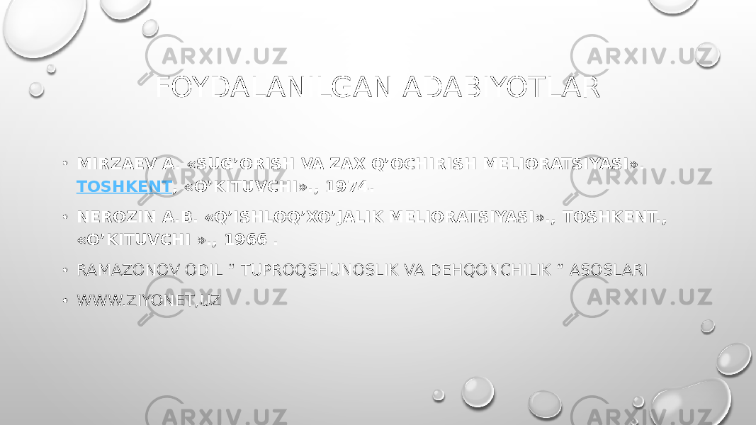 FOYDALANILGAN ADABIYOTLAR • MIRZAEV A. «SUG’ORISH VA ZAX Q’OCHIRISH MELIORATSIYASI».  TOSHKENT , «O’KITUVCHI»., 1974. • NEROZIN A.B. «Q’ISHLOQ’XO’JALIK MELIORATSIYASI»., TOSHKENT., «O’KITUVCHI »., 1966 .  • RAMAZONOV ODIL “ TUPROQSHUNOSLIK VA DEHQONCHILIK “ ASOSLARI • WWW.ZIYONET,UZ 