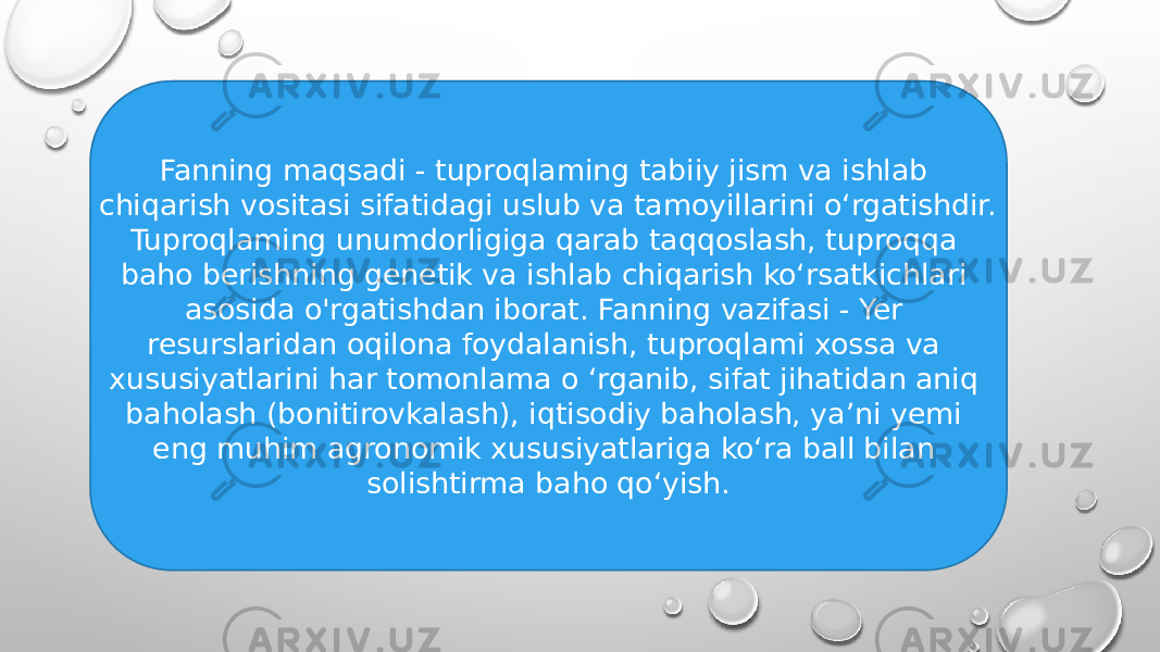 Fanning maqsadi - tuproqlaming tabiiy jism va ishlab chiqarish vositasi sifatidagi uslub va tamoyillarini o‘rgatishdir. Tuproqlaming unumdorligiga qarab taqqoslash, tuproqqa baho berishning genetik va ishlab chiqarish ko‘rsatkichlari asosida o&#39;rgatishdan iborat. Fanning vazifasi - Yer resurslaridan oqilona foydalanish, tuproqlami xossa va xususiyatlarini har tomonlama o ‘rganib, sifat jihatidan aniq baholash (bonitirovkalash), iqtisodiy baholash, ya’ni yemi eng muhim agronomik xususiyatlariga ko‘ra ball bilan solishtirma baho qo‘yish. 