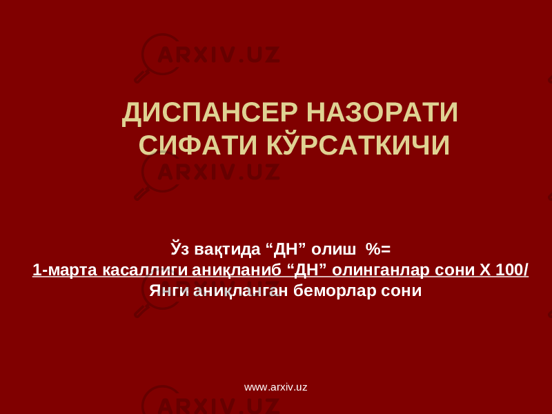 ДИСПАНСЕР НАЗОРАТИ СИФАТИ КЎРСАТКИЧИ Ўз вақтида “ДН” олиш % = 1-марта касаллиги аниқланиб “ДН” олинганлар сони Х 100/ Янги аниқланган беморлар сони www.arxiv.uz 