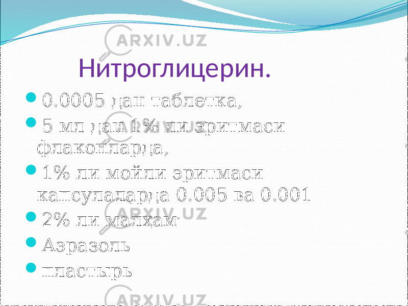  Нитроглицерин.  0.0005 дан таблетка,  5 мл дан 1% ли эритмаси флаконларда,  1% ли мойли эритмаси капсулаларда 0.005 ва 0.001  2% ли малҳам  Аэразоль  пластырь 