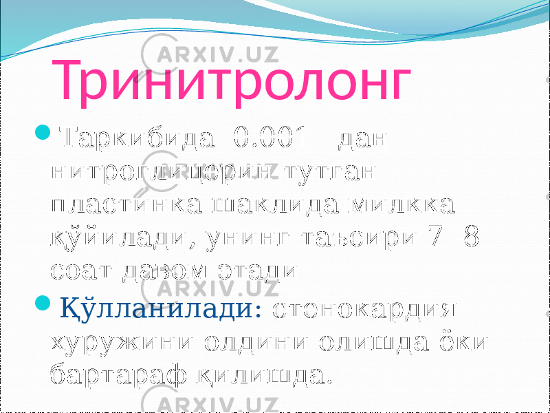 Тринитролонг  Таркибида 0.001 дан нитроглицерин тутган пластинка шаклида милкка қўйилади, унинг таъсири 7 -8 соат давом этади  Қўлланилади: стенокардия хуружини олдини олишда ёки бартараф қилишда. 