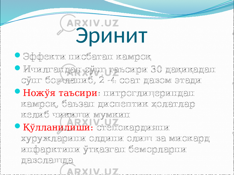  Эринит  Эффекти нисбатан камроқ  Ичилгандан сўнг таъсири 30 дақиқадан сўнг бошланиб, 2 -4 соат давом этади  Ножўя таъсири : нитроглицериндан камроқ, баъзан диспептик ҳолатлар келиб чиқиши мумкин  Қўлланилиши: стенокардияни хуружларини олдини олиш ва миокард инфарктини ўтқазган беморларни даволашда 