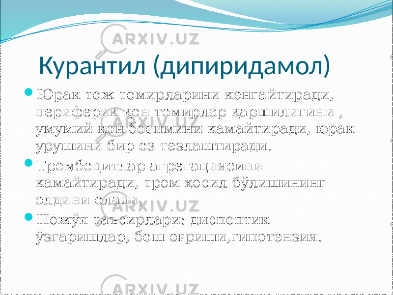  Курантил (дипиридамол)  Юрак тож томирларини кенгайтиради, периферик қон томирлар қаршилигини , умумий қон босимини камайтиради, юрак урушини бир оз тезлаштиради.  Тромбоцитлар агрегациясини камайтиради, тром ҳосил бўлишининг олдини олади,  Ножўя таъсирлари: диспептик ўзгаришлар, бош оғриши,гипотензия. 