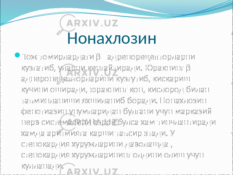  Нонахлозин  Тож томирлардаги β– адренорецепторларни кузгатиб, уларни кенгайтиради. Юракнинг β– аднеронецепторларини кузгутиб, кискариш кучини оширади, юракнинг кон, кислород билан таъминланиши яхшиланиб боради. Нонахлозин фенотиазин унумларидан булгани учун марказий нерв системасини озрок булса хам тинчлантиради хамда аритмияга карши таъсир этади. У стенокардия хуружларини даволашда , стенокардия хуружларининг олдини олиш учун кулланади. 