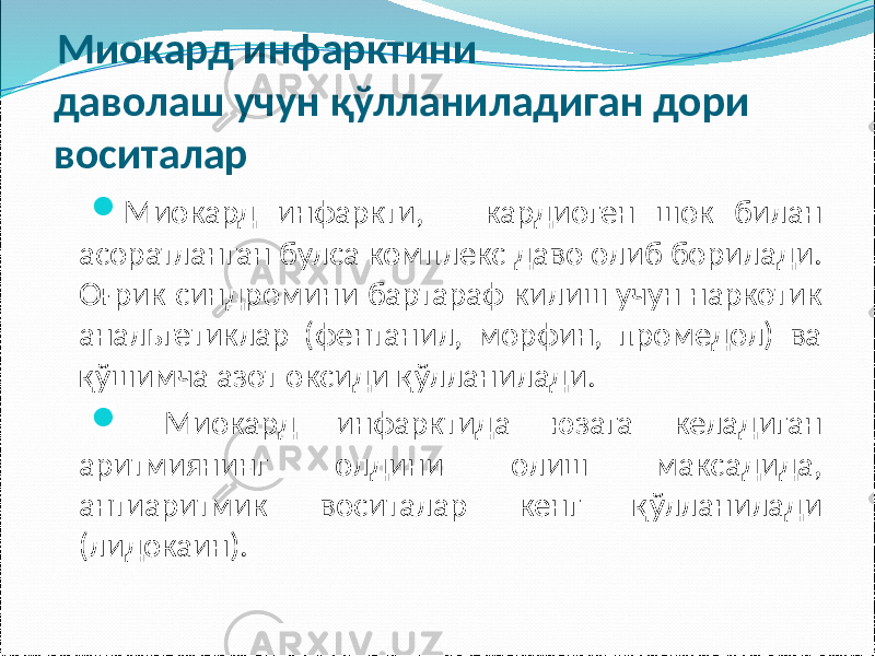 Миокард инфарктини даволаш учун қўлланиладиган дори воситалар  Миокард инфаркти, кардиоген шок билан асоратланган булса комплекс даво олиб борилади. Оғрик синдромини бартараф килиш учун наркотик анальгетиклар (фентанил, морфин, промедол) ва қўшимча азот оксиди қўлланилади.  Миокард инфарктида юзага келадиган аритмиянинг олдини олиш максадида, антиаритмик воситалар кенг қўлланилади (лидокаин). 