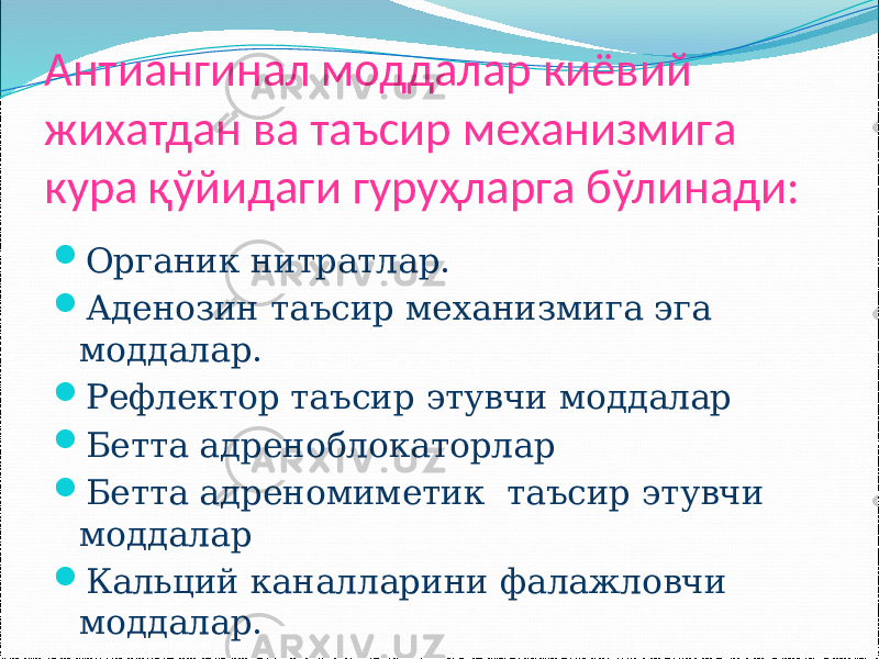 Антиангинал моддалар киёвий жихатдан ва таъсир механизмига кура қўйидаги гуруҳларга бўлинади:  Органик нитратлар.  Аденозин таъсир механизмига эга моддалар.  Рефлектор таъсир этувчи моддалар  Бетта адреноблокаторлар  Бетта адреномиметик таъсир этувчи моддалар  Кальций каналларини фалажловчи моддалар. 