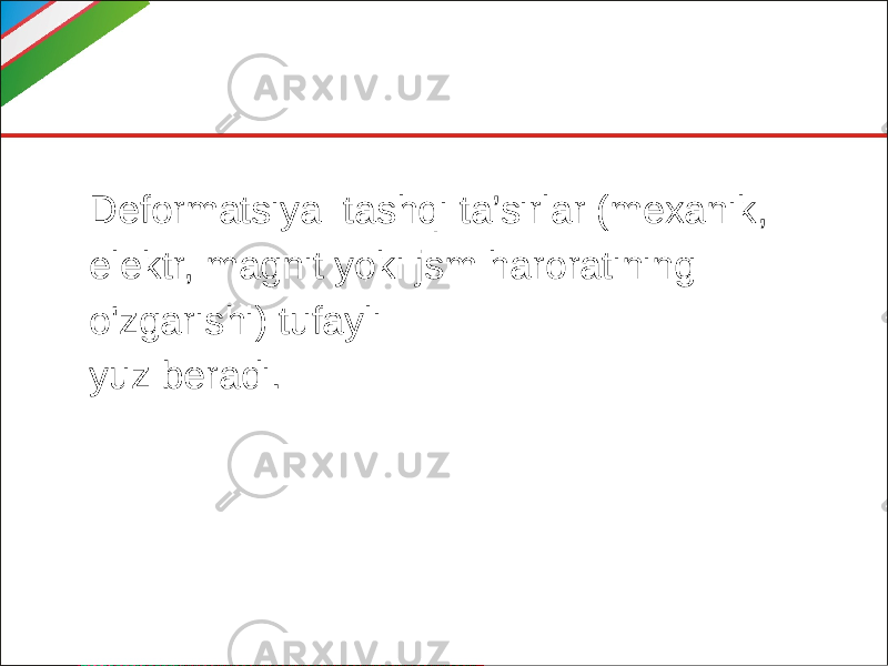 Deformatsiya tashqi ta’sirlar (mexanik, elektr, magnit yoki jsm haroratining o&#39;zgarishi) tufayli yuz beradi. 