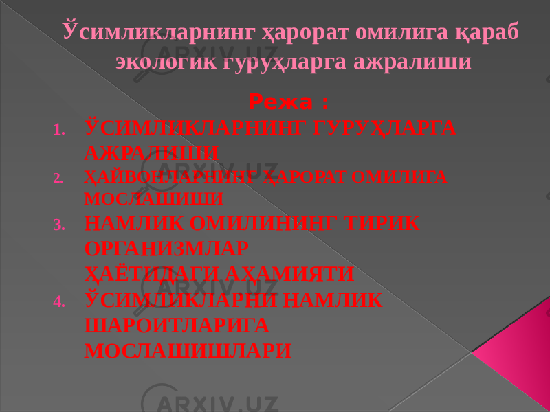 Ўсимликларнинг ҳарорат омилига қараб экологик гуруҳларга ажралиши Режа : 1. ЎСИМЛИКЛАРНИНГ ГУРУҲЛАРГА АЖРАЛИШИ 2. ҲАЙВОНЛАРНИНГ ҲАРОРАТ ОМИЛИГА МОСЛАШИШИ 3. НАМЛИК ОМИЛИНИНГ ТИРИК ОРГАНИЗМЛАР ҲАЁТИДАГИ АҲАМИЯТИ 4. ЎСИМЛИКЛАРНИ НАМЛИК ШАРОИТЛАРИГА МОСЛАШИШЛАРИ 