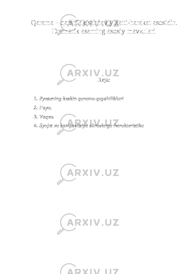 Qarama – qarshilik sahnaviy xatti-harakat asosidir. Dramatik asarning asosiy mavzulari Reja: 1. Pyesaning keskin qarama-qapshiliklari 2. Foya. 3. Voqea. 4. Syujet va kompozitsiya obrazlarga harakteristika 