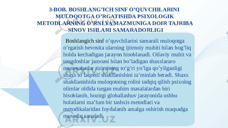 3-BOB. BOSHLANG’ICH SINF O’QUVCHILARINI MULOQOTGA O’RGATISHDA PSIXOLOGIK METODLARNING O’RNI VA MAZMUNIGA DOIR TAJRIBA SINOV ISHLARI SAMARADORLIGI Boshlangich sinf o’quvchilarini samarali muloqotga o’rgatish bevosita ularning ijtimoiy muhiti bilan bog’liq holda kechadigan jarayon hisoblanadi. Oilaviy muhit va tengdoshlar jamoasi bilan bo’ladigan shaxslararo munosabatlar tizimining to’g’ri yo’lga qo’yilganligi shaxs to’laqonli shakllanishini ta’minlab beradi. Shaxs shakllanishida muloqotning rolini tadqiq qilish psixolog olimlar oldida turgan muhim masalalardan biri hisoblanib, hozirgi globallashuv jarayonida ushbu holatlarni ma’lum bir tashxis metodlari va metodikalaridan foydalanib amalga oshirish maqsadga muvofiq sanaladi. 