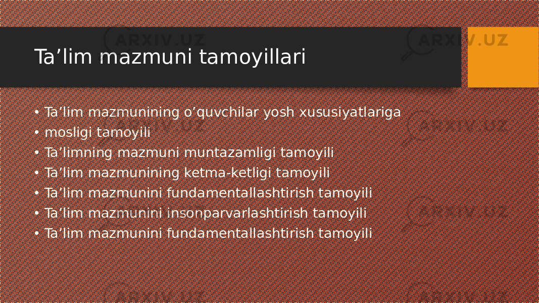 Ta’lim mazmuni tamoyillari • Ta’lim mazmunining o’quvchilar yosh xususiyatlariga • mosligi tamoyili • Ta’limning mazmuni muntazamligi tamoyili • Ta’lim mazmunining ketma-ketligi tamoyili • Ta’lim mazmunini fundamentallashtirish tamoyili • Ta’lim mazmunini insonparvarlashtirish tamoyili • Ta’lim mazmunini fundamentallashtirish tamoyili 