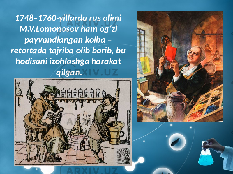 1748–1760-yillarda rus olimi M.V.Lomonosov ham og‘zi payvandlangan kolba – retortada tajriba olib borib, bu hodisani izohlashga harakat qilgan. 