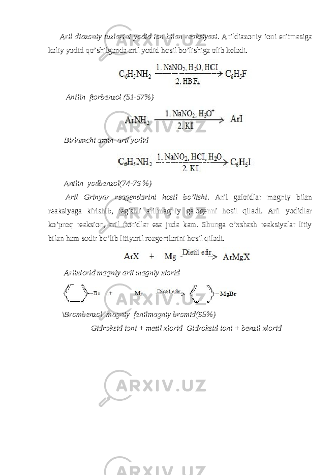 Aril diazoniy tuzlarini yodid ion bilan reaksiyasi . Arildiazoniy ioni eritmasiga kaliy yodid qo’shilganda aril yodid hosil bo’lishiga olib keladi. Anilin ftorbenzol (51-57%) Birlamchi amin aril yodid Anilin yodbenzol(74-76 %) Aril Grinyar reagentlarini hosil bo’lishi. Aril galoidlar magniy bilan reaksiyaga kirishib, tegishli arilmagniy galogenni hosil qiladi. Aril yodidlar ko’proq reaksion, aril ftoridlar esa juda kam. Shunga o’xshash reaksiyalar litiy bilan ham sodir bo’lib litiyaril reagentlarini hosil qiladi. Arilxlorid magniy aril magniy xlorid \Brombenzol magniy fenilmagniy bromid(95%) Gidroksid ioni + metil xlorid Gidroksid ioni + benzil xlorid 