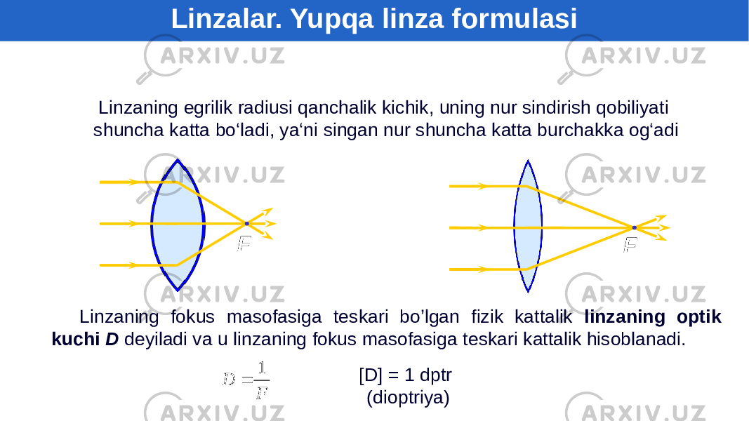 Linzaning egrilik radiusi qanchalik kichik, uning nur sindirish qobiliyati shuncha katta bo‘ladi, ya‘ni singan nur shuncha katta burchakka og‘adi F F Linzaning fokus masofasiga teskari bo’lgan fizik kattalik linzaning optik kuchi D deyiladi va u linzaning fokus masofasiga teskari kattalik hisoblanadi. [D] = 1 dptr (dioptriya) Linzalar. Yupqa linza formulasiF D 1  