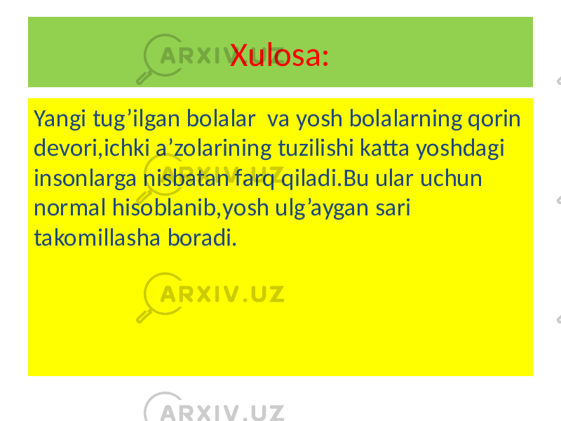 Xulosa: Yangi tug’ilgan bolalar va yosh bolalarning qorin devori,ichki a’zolarining tuzilishi katta yoshdagi insonlarga nisbatan farq qiladi.Bu ular uchun normal hisoblanib,yosh ulg’aygan sari takomillasha boradi. 