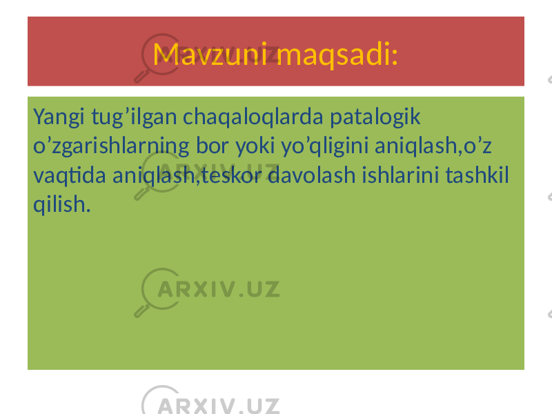 Mavzuni maqsadi: Yangi tug’ilgan chaqaloqlarda patalogik o’zgarishlarning bor yoki yo’qligini aniqlash,o’z vaqtida aniqlash,teskor davolash ishlarini tashkil qilish. 