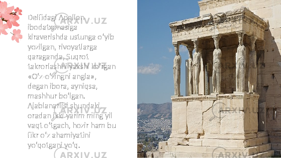 Delfidagi Apollon ibodatxonasiga kiraverishda ustunga o‘yib yozilgan, rivoyatlarga qaraganda, Suqrot takrorlashni yaxshi ko‘rgan «O‘z-o‘zingni angla», degan ibora, ayniqsa, mashhur bo‘lgan. Ajablanarlisi shundaki, oradan ikki yarim ming yil vaqt o‘tgach, hozir ham bu fikr o‘z ahamiyatini yo‘qotgani yo‘q. 