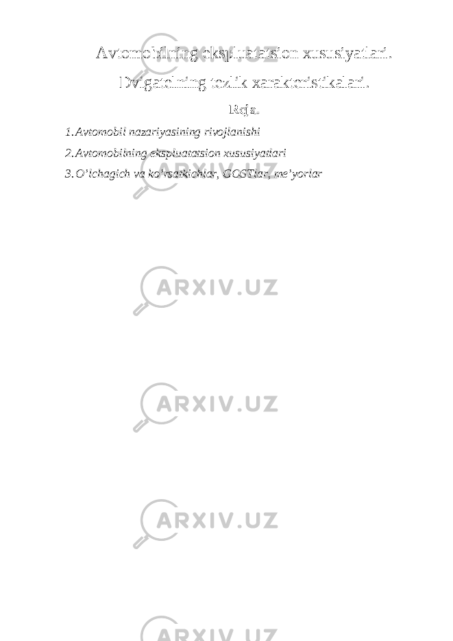 Avtomobilning ekspluatatsion xususiyatlari. Dvigatelning tezlik xarakteristikalari. Reja. 1. Avtomobil nazariyasining rivojlanishi 2. Avtomobilning ekspluatatsion xususiyatlari 3. O’lchagich va ko’rsatkichlar, GOSTlar, me’yorlar 