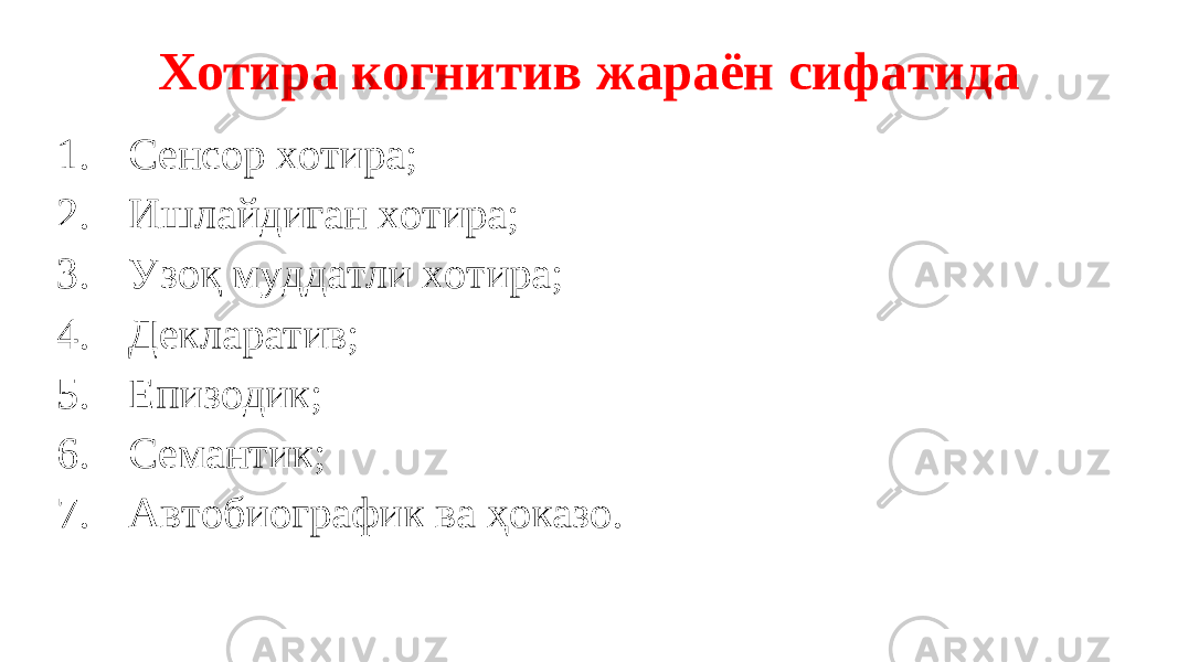 Хотира когнитив жараён сифатида 1. Сенсор хотира; 2. Ишлайдиган хотира; 3. Узоқ муддатли хотира; 4. Декларатив; 5. Епизодик; 6. Семантик; 7. Aвтобиографик ва ҳоказо. 