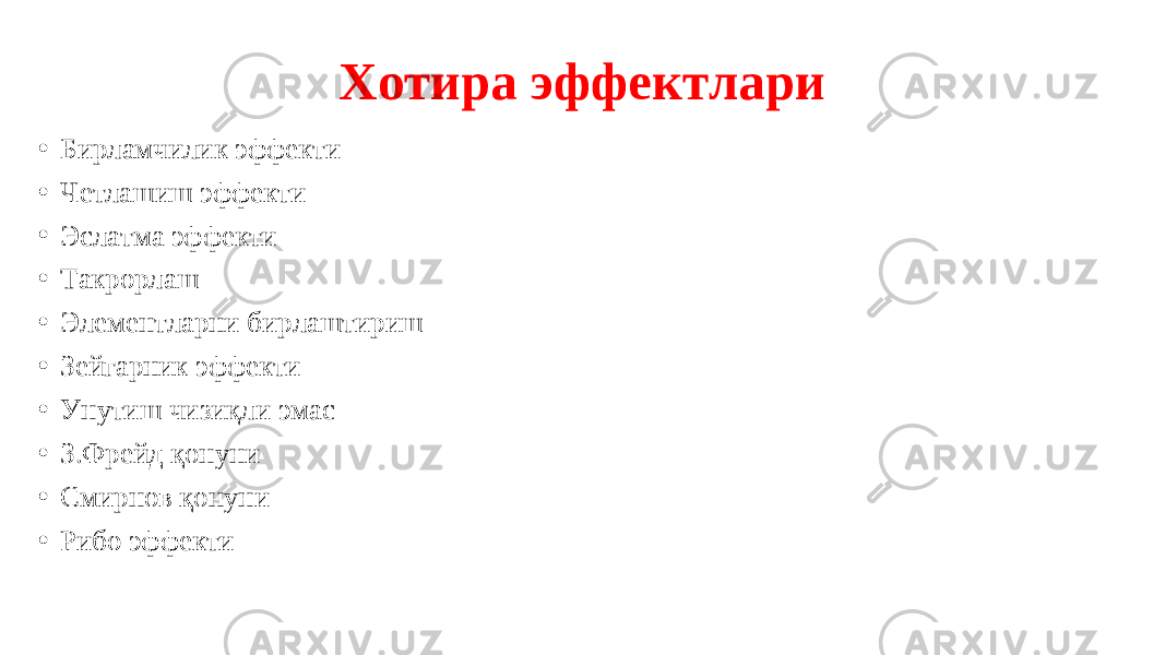 Хотира эффектлари • Бирламчилик эффекти • Четлашиш эффекти • Эслатма эффекти • Такрорлаш • Элементларни бирлаштириш • Зейгарник эффекти • Унутиш чизиқли эмас • З.Фрейд қонуни • Смирнов қонуни • Рибо эффекти 