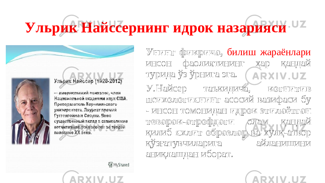 Ульрик Найссернинг идрок назарияси Унинг фикрича, билиш жараёнлари инсон фаолиятининг ҳар қандай турида ўз ўрнига эга. У.Найсер таъкидича, когнитив психологиянинг асосий вазифаси бу - инсон томонидан идрок этилаётган теварак-атрофдаги олам қандай қилиб яхлит образлар ва хулқ-атвор қўзғатувчиларига айланишини аниқлашдан иборат. 