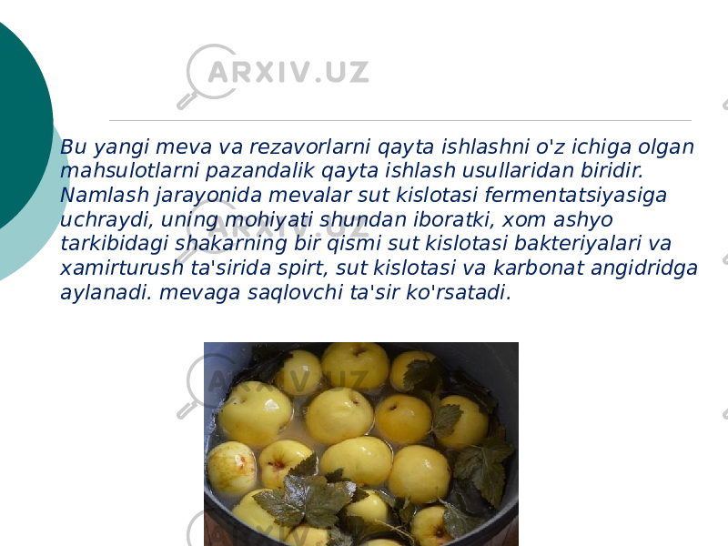  Bu yangi meva va rezavorlarni qayta ishlashni o&#39;z ichiga olgan mahsulotlarni pazandalik qayta ishlash usullaridan biridir. Namlash jarayonida mevalar sut kislotasi fermentatsiyasiga uchraydi, uning mohiyati shundan iboratki, xom ashyo tarkibidagi shakarning bir qismi sut kislotasi bakteriyalari va xamirturush ta&#39;sirida spirt, sut kislotasi va karbonat angidridga aylanadi. mevaga saqlovchi ta&#39;sir ko&#39;rsatadi.   