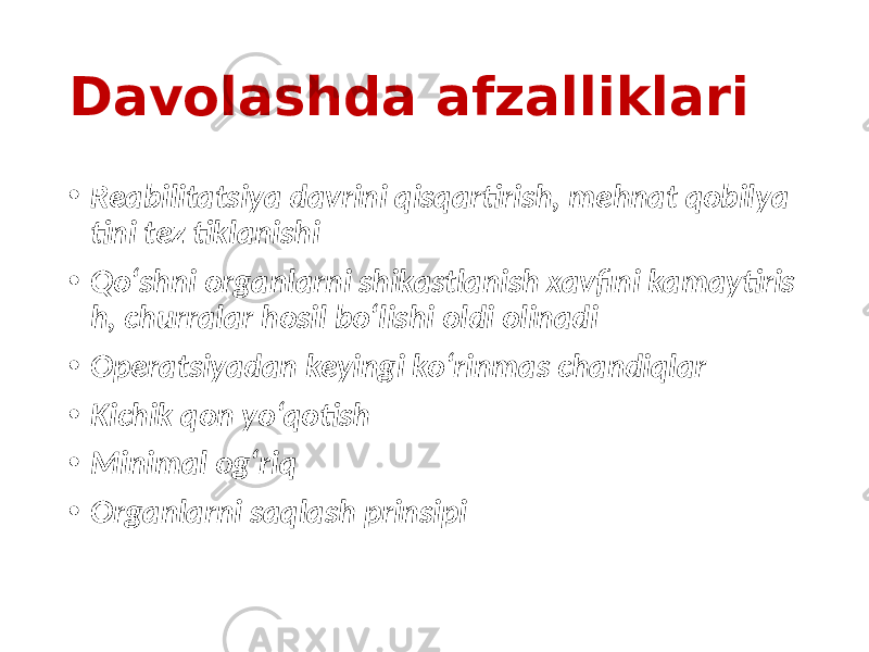 Davolashda afzalliklari • Reabilitatsiya davrini qisqartirish, mehnat qobilya tini tez tiklanishi • Qo‘shni organlarni shikastlanish xavfini kamaytiris h, churralar hosil bo‘lishi oldi olinadi • Operatsiyadan keyingi ko‘rinmas chandiqlar • Kichik qon yo‘qotish • Minimal og‘riq • Organlarni saqlash prinsipi 