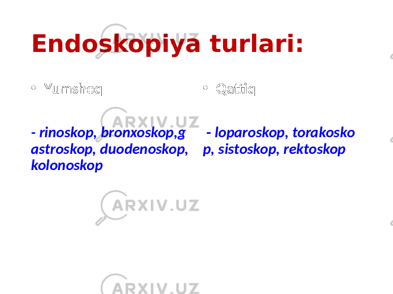 Endoskopiya turlari: • Yumshoq - rinoskop, bronxoskop,g astroskop, duodenoskop, kolonoskop • Qattiq - loparoskop, torakosko p, sistoskop, rektoskop 