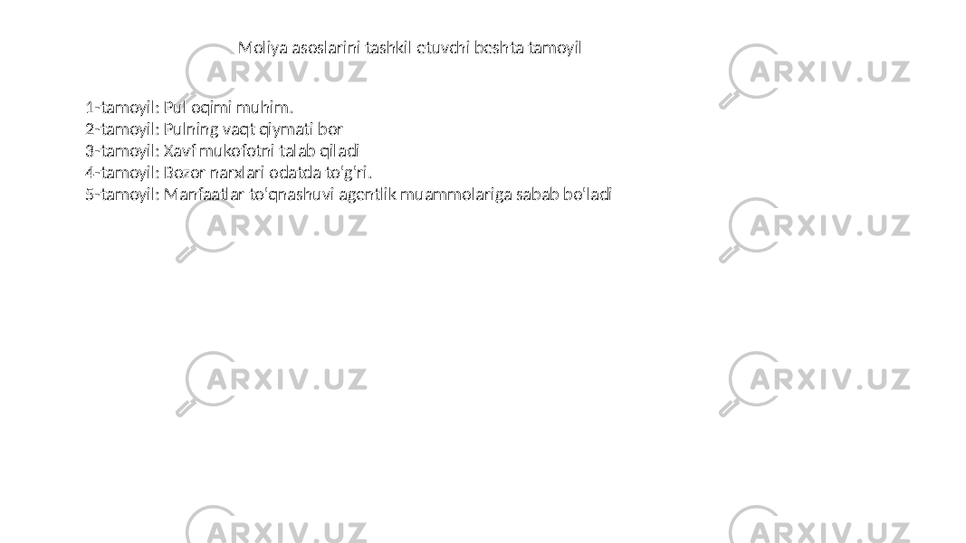 Moliya asoslarini tashkil etuvchi beshta tamoyil 1-tamoyil: Pul oqimi muhim. 2-tamoyil: Pulning vaqt qiymati bor 3-tamoyil: Xavf mukofotni talab qiladi 4-tamoyil: Bozor narxlari odatda to&#39;g&#39;ri. 5-tamoyil: Manfaatlar to&#39;qnashuvi agentlik muammolariga sabab bo&#39;ladi 