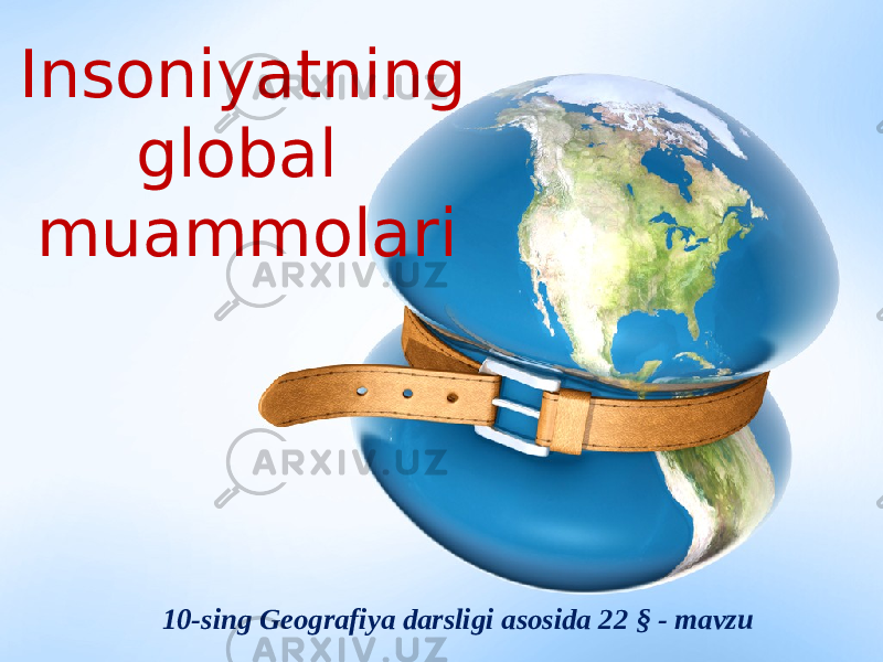 10-sing Geografiya darsligi asosida 22 § - mavzuInsoniyatning global muammolari 