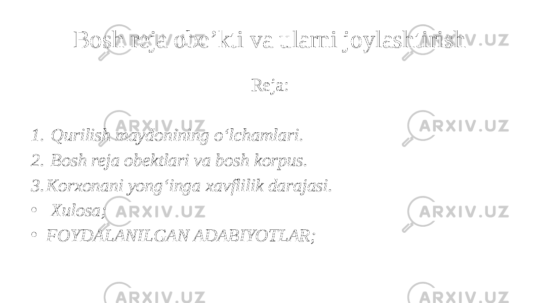 Bosh reja obe’kti va ularni joylashtirish Reja: 1. Qurilish maydonining o‘lchamlari. 2. Bosh reja obektlari va bosh korpus. 3. Korxonani yong‘inga xavflilik darajasi. • Xulosa; • FOYDALANILGAN ADABIYOTLAR; 