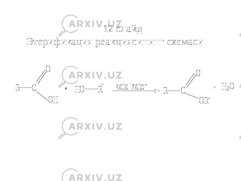 12 слайд Этерификация реакциясининг схемасиR C O O H H O R R C O O R &#39; H 2O + k a ta liza to r + 