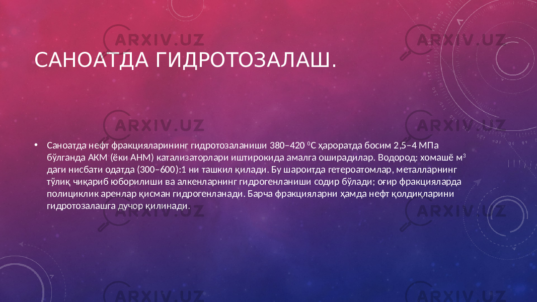 САНОАТДА ГИДРОТОЗАЛАШ. • Саноатда нефт фракцияларининг гидротозаланиши 380–420 0 С ҳароратда босим 2,5–4 МПа бўлганда АКМ (ёки АНМ) катализаторлари иштирокида амалга оширадилар. Водород: хомашё м 3 даги нисбати одатда (300–600):1 ни ташкил қилади. Бу шароитда гетероатомлар, металларнинг тўлиқ чиқариб юборилиши ва алкенларнинг гидрогенланиши содир бўлади; оғир фракцияларда полициклик аренлар қисман гидрогенланади. Барча фракцияларни ҳамда нефт қолдиқларини гидротозалашга дучор қилинади. 