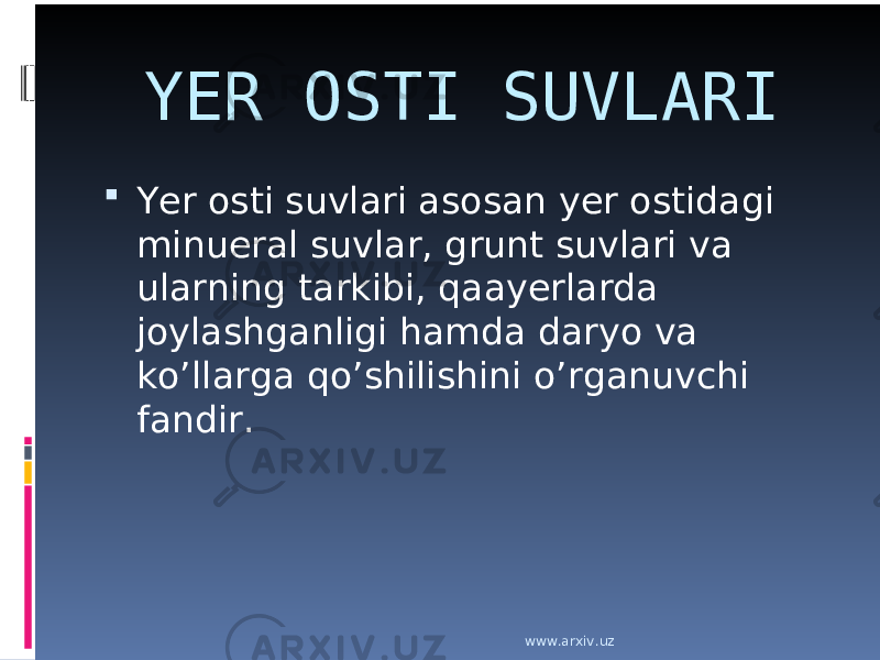 YER OSTI SUVLARI  Yer osti suvlari asosan yer ostidagi minueral suvlar, grunt suvlari va ularning tarkibi, qaayerlarda joylashganligi hamda daryo va ko’llarga qo’shilishini o’rganuvchi fandir. www.arxiv.uz 