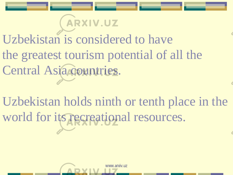 Uzbekistan is considered to have the greatest tourism potential of all the Central Asia countries. Uzbekistan holds ninth or tenth place in the world for its recreational resources. www.arxiv.uz 