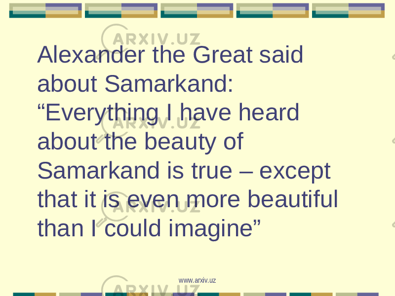 Alexander the Great said about Samarkand: “Everything I have heard about the beauty of Samarkand is true – except that it is even more beautiful than I could imagine”   www.arxiv.uz 