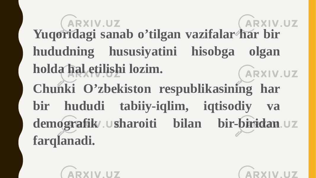 Yuqoridagi sanab o’tilgan vazifalar har bir hududning hususiyatini hisobga olgan holda hal etilishi lozim. Chunki O’zbekiston respublikasining har bir hududi tabiiy-iqlim, iqtisodiy va demografik sharoiti bilan bir-biridan farqlanadi. 