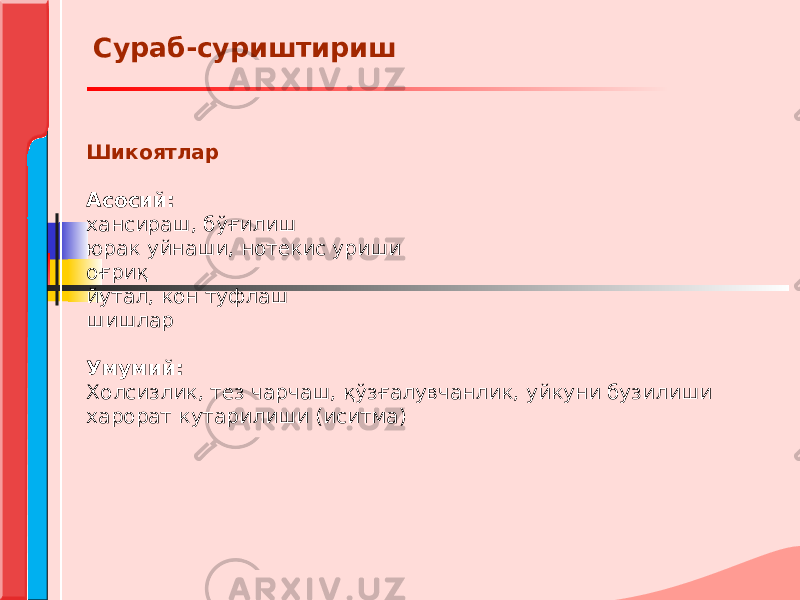 Шикоятлар Асосий: хансираш, бўғилиш юрак уйнаши, нотекис уриши оғриқ йутал, кон туфлаш шишлар Умумий: Холсизлик, тез чарчаш, қўзғалувчанлик, уйкуни бузилиши харорат кутарилиши (иситма) Сураб-суриштириш 