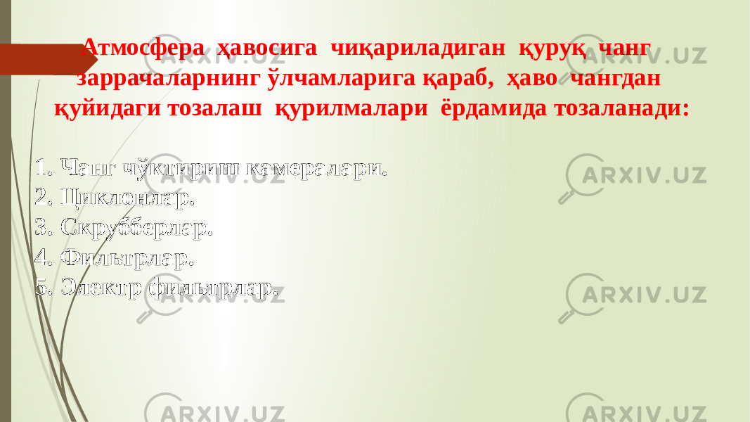 Атмосфера ҳавосига чиқариладиган қуруқ чанг заррачаларнинг ўлчамларига қараб, ҳаво чангдан қуйидаги тозалаш қурилмалари ёрдамида тозаланади: 1. Чанг чўктириш камералари. 2. Циклонлар. 3. Скрубберлар. 4. Фильтрлар. 5. Электр фильтрлар. 