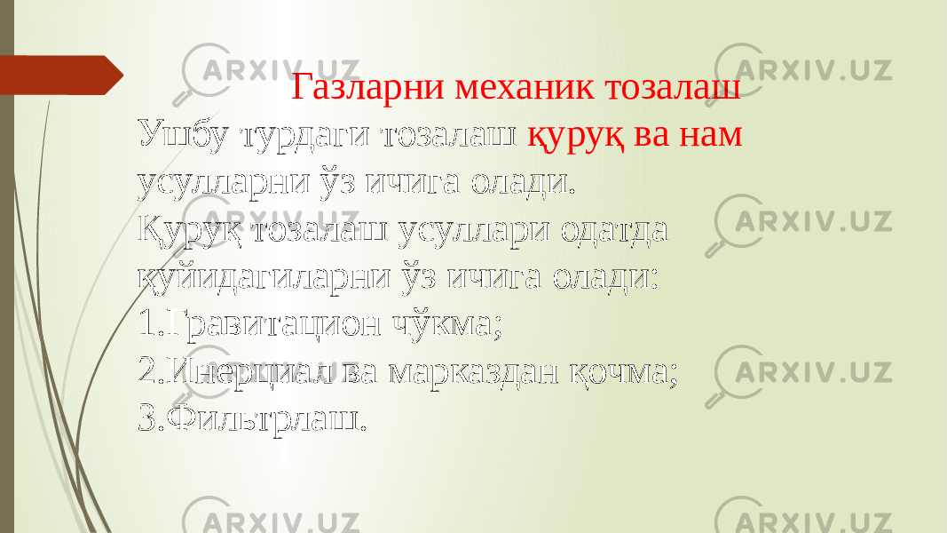 Газларни механик тозалаш Ушбу турдаги тозалаш қуруқ ва нам усулларни ўз ичига олади. Қуруқ тозалаш усуллари одатда қуйидагиларни ўз ичига олади: 1.Гравитацион чўкма; 2.Инерциал ва марказдан қочма; 3.Фильтрлаш. 